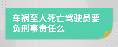 车祸至人死亡驾驶员要负刑事责任么