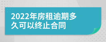 2022年房租逾期多久可以终止合同