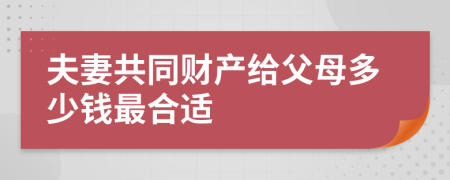 夫妻共同财产给父母多少钱最合适