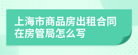 上海市商品房出租合同在房管局怎么写