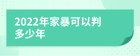 2022年家暴可以判多少年