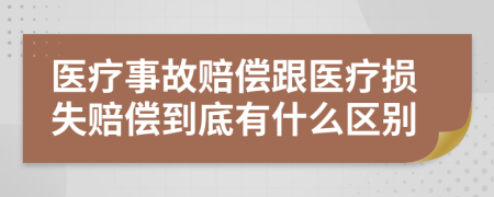 医疗事故赔偿跟医疗损失赔偿到底有什么区别