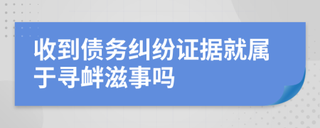 收到债务纠纷证据就属于寻衅滋事吗