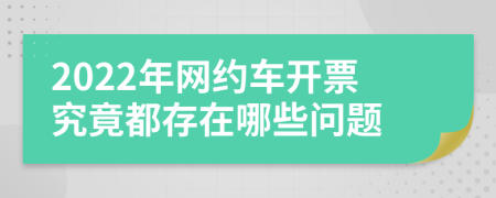 2022年网约车开票究竟都存在哪些问题