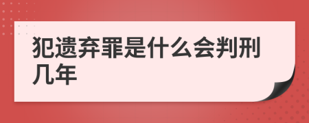 犯遗弃罪是什么会判刑几年