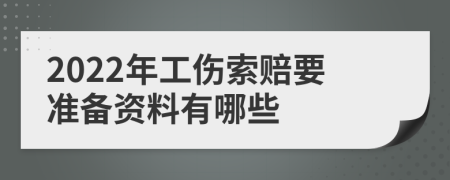 2022年工伤索赔要准备资料有哪些