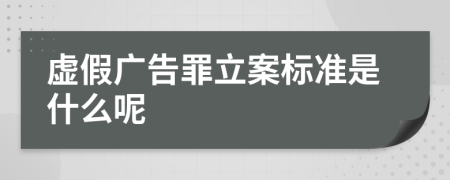 虚假广告罪立案标准是什么呢