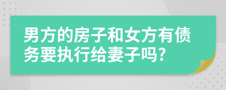男方的房子和女方有债务要执行给妻子吗?