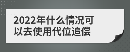 2022年什么情况可以去使用代位追偿
