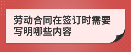 劳动合同在签订时需要写明哪些内容