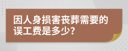 因人身损害丧葬需要的误工费是多少？