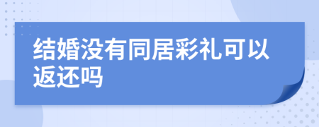 结婚没有同居彩礼可以返还吗