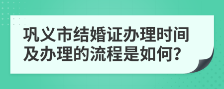 巩义市结婚证办理时间及办理的流程是如何？