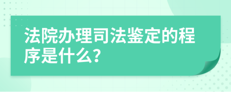 法院办理司法鉴定的程序是什么？