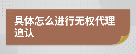 具体怎么进行无权代理追认