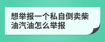 想举报一个私自倒卖柴油汽油怎么举报