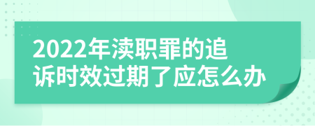 2022年渎职罪的追诉时效过期了应怎么办