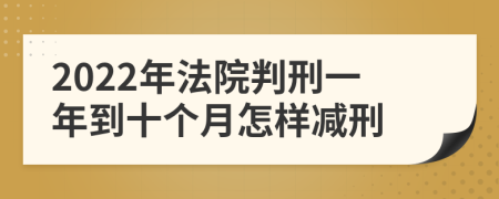 2022年法院判刑一年到十个月怎样减刑