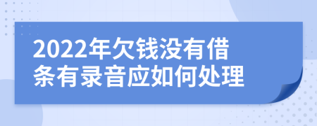 2022年欠钱没有借条有录音应如何处理