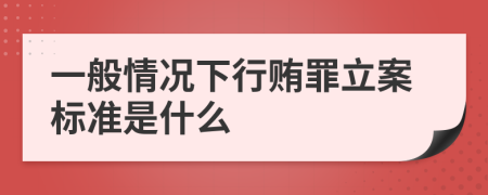 一般情况下行贿罪立案标准是什么