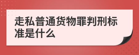 走私普通货物罪判刑标准是什么