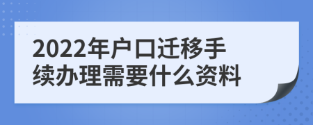 2022年户口迁移手续办理需要什么资料