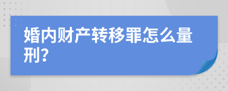 婚内财产转移罪怎么量刑？