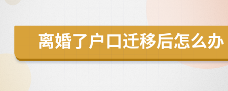 离婚了户口迁移后怎么办