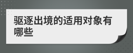 驱逐出境的适用对象有哪些