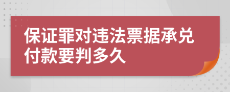 保证罪对违法票据承兑付款要判多久