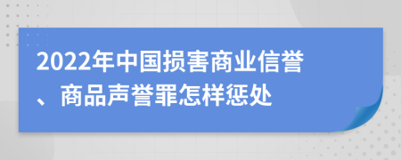 2022年中国损害商业信誉、商品声誉罪怎样惩处