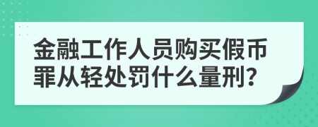 金融工作人员购买假币罪从轻处罚什么量刑？