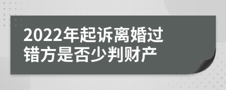 2022年起诉离婚过错方是否少判财产