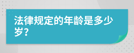 法律规定的年龄是多少岁？