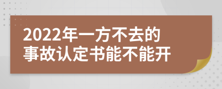 2022年一方不去的事故认定书能不能开