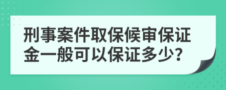 刑事案件取保候审保证金一般可以保证多少？