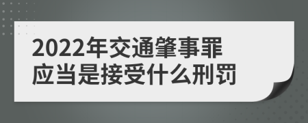 2022年交通肇事罪应当是接受什么刑罚