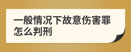 一般情况下故意伤害罪怎么判刑