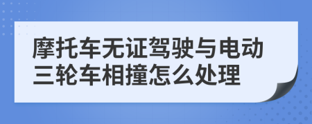 摩托车无证驾驶与电动三轮车相撞怎么处理