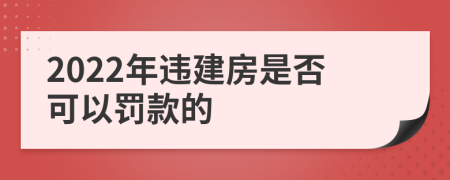 2022年违建房是否可以罚款的