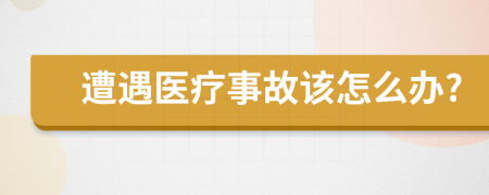 遭遇医疗事故该怎么办?