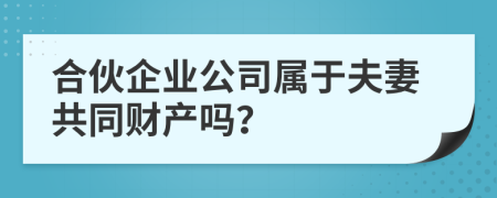 合伙企业公司属于夫妻共同财产吗？