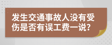 发生交通事故人没有受伤是否有误工费一说？