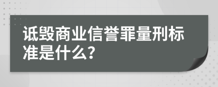 诋毁商业信誉罪量刑标准是什么？