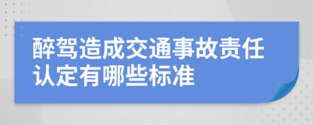 醉驾造成交通事故责任认定有哪些标准