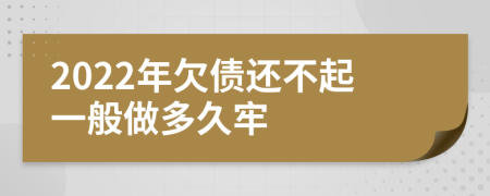 2022年欠债还不起一般做多久牢