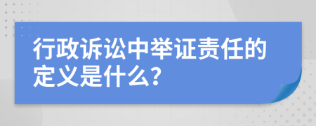 行政诉讼中举证责任的定义是什么？