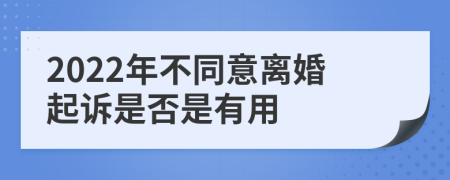 2022年不同意离婚起诉是否是有用