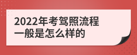 2022年考驾照流程一般是怎么样的