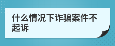 什么情况下诈骗案件不起诉